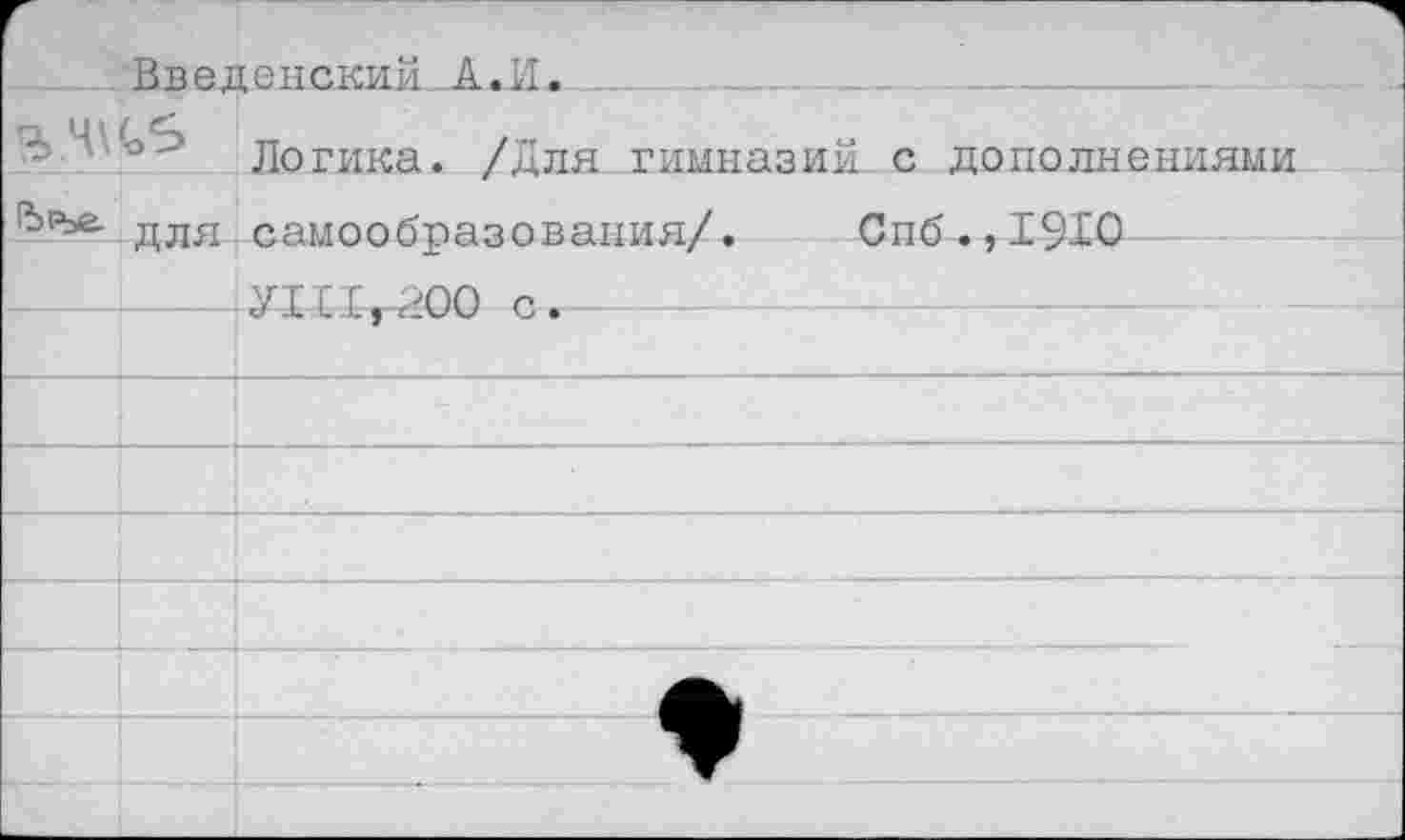 ﻿Введенский А.II.
Логика. /Для гимназий, с дополнениями для самообразования/. Спб.,19Ю
УШ^ОО с.